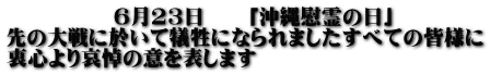              6月23日　　「沖縄慰霊の日」 先の大戦に於いて犠牲になられましたすべての皆様に 衷心より哀悼の意を表します 