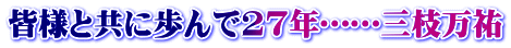 皆様と共に歩んで27年……三枝万祐