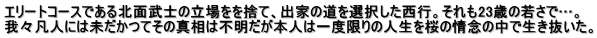 エリートコースである北面武士の立場をを捨て、出家の道を選択した西行。それも23歳の若さで…。 我々凡人には未だかつてその真相は不明だが本人は一度限りの人生を桜の情念の中で生き抜いた。