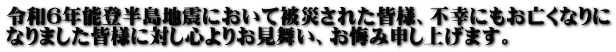 令和6年能登半島地震において被災された皆様、不幸にもお亡くなりに なりました皆様に対し心よりお見舞い、お悔み申し上げます。