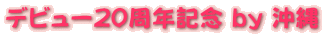 デビュー20周年記念 by 沖縄 
